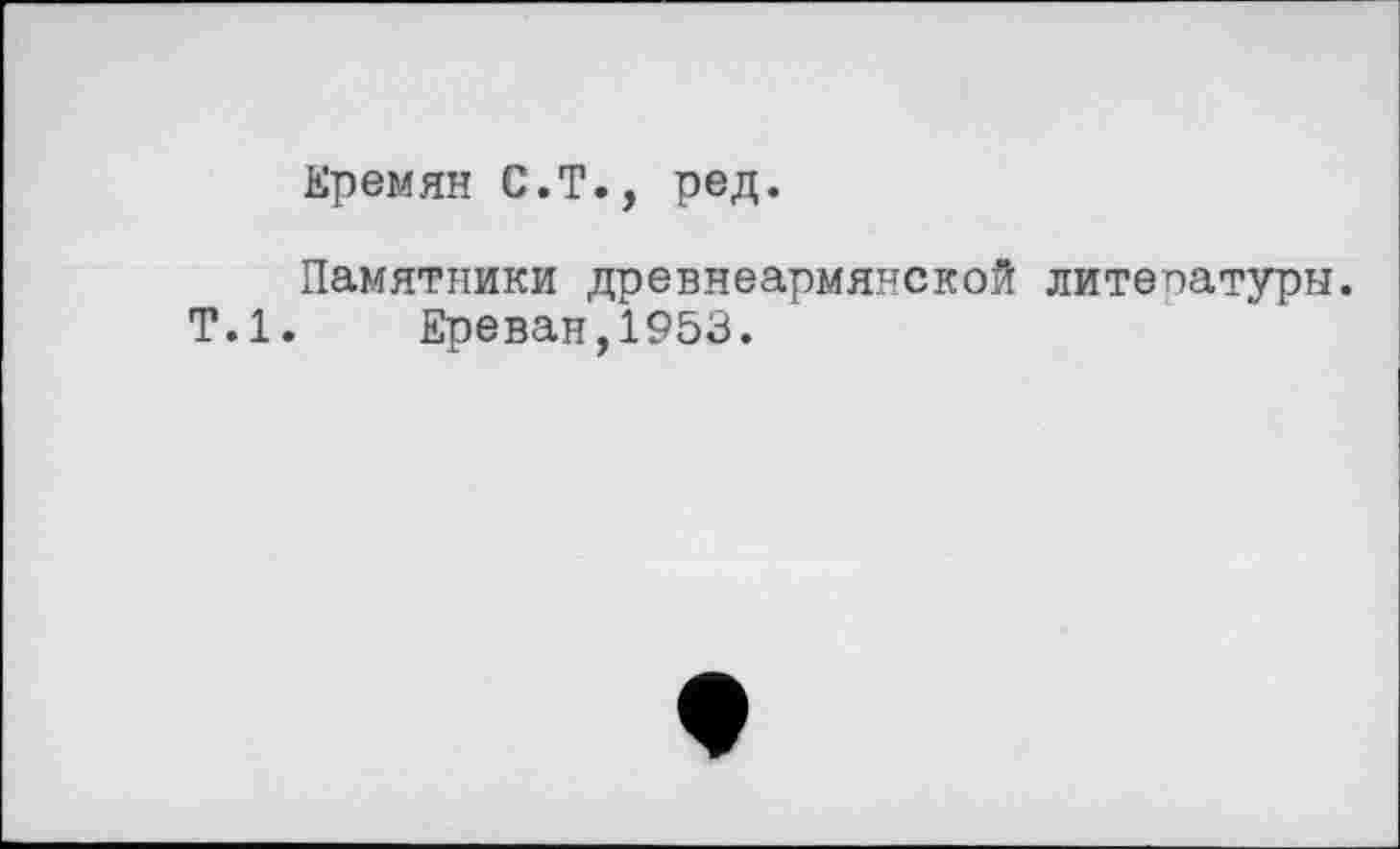 ﻿Еремян С.Т., ред.
Памятники древнеармянской литепатуры.
Т.1. Ереван,1953.